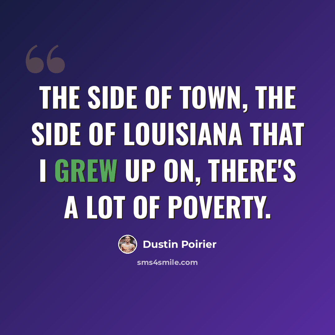 “The side of town, the side of Louisiana that I grew up on, there's a lot of poverty.” quote by Dustin Poirier