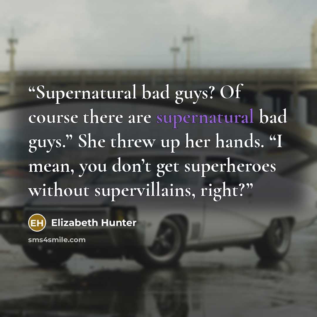 “Supernatural bad guys? Of course there are supernatural bad guys.” She threw up her hands. “I mean, you don’t get superheroes without supervillains, right?” quote by Elizabeth Hunter