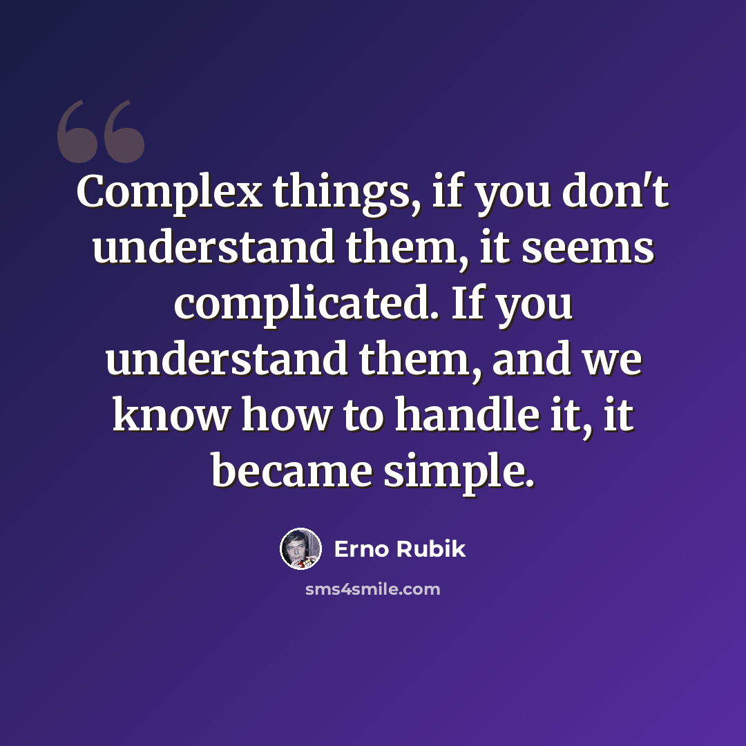 “Complex things, if you don't understand them, it seems complicated. If you understand them, and we know how to handle it, it became simple.” quote by Erno Rubik