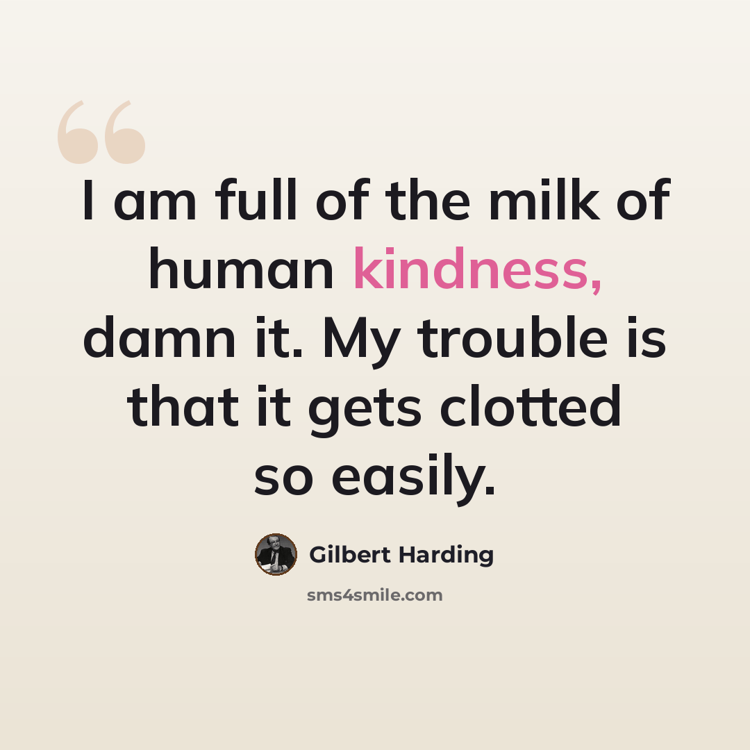 “I am full of the milk of human kindness, damn it. My trouble is that it gets clotted so easily.” quote by Gilbert Harding