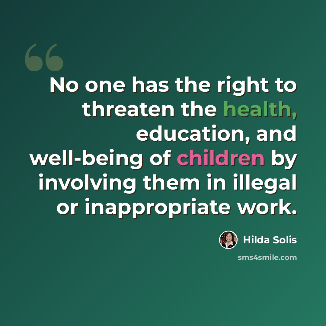 “No one has the right to threaten the health, education, and well-being of children by involving them in illegal or inappropriate work.” quote by Hilda Solis