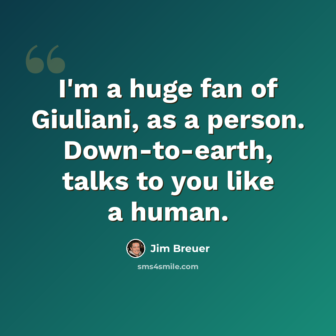 “I'm a huge fan of Giuliani, as a person. Down-to-earth, talks to you like a human.” quote by Jim Breuer