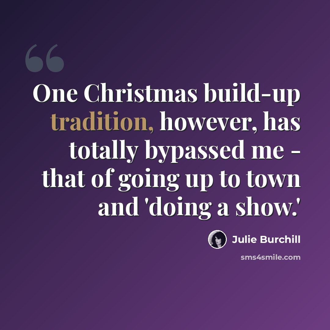“One Christmas build-up tradition, however, has totally bypassed me - that of going up to town and 'doing a show.'” quote by Julie Burchill