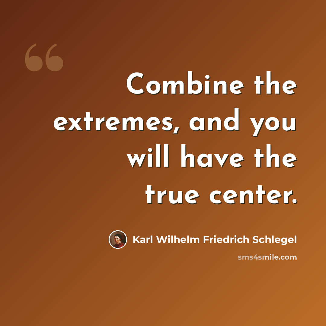 “Combine the extremes, and you will have the true center.” quote by Karl Wilhelm Friedrich Schlegel