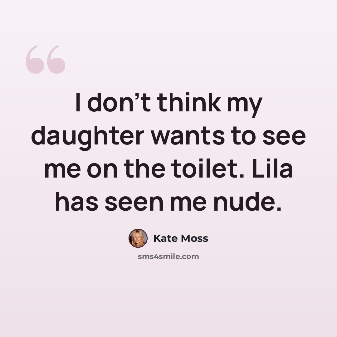 “I don't think my daughter wants to see me on the toilet. Lila has seen me nude.” quote by Kate Moss