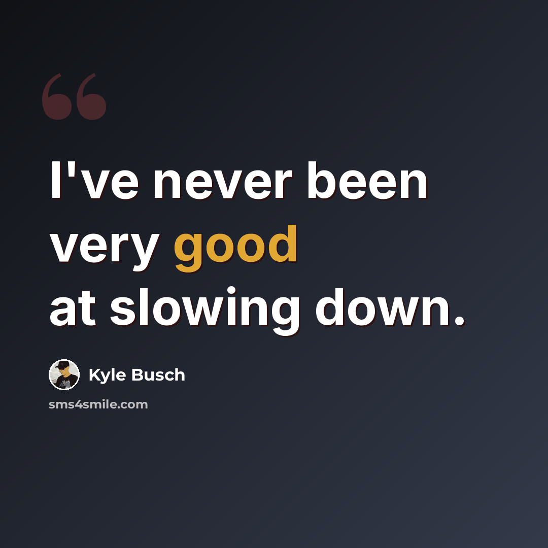 “I've never been very good at slowing down.” quote by Kyle Busch