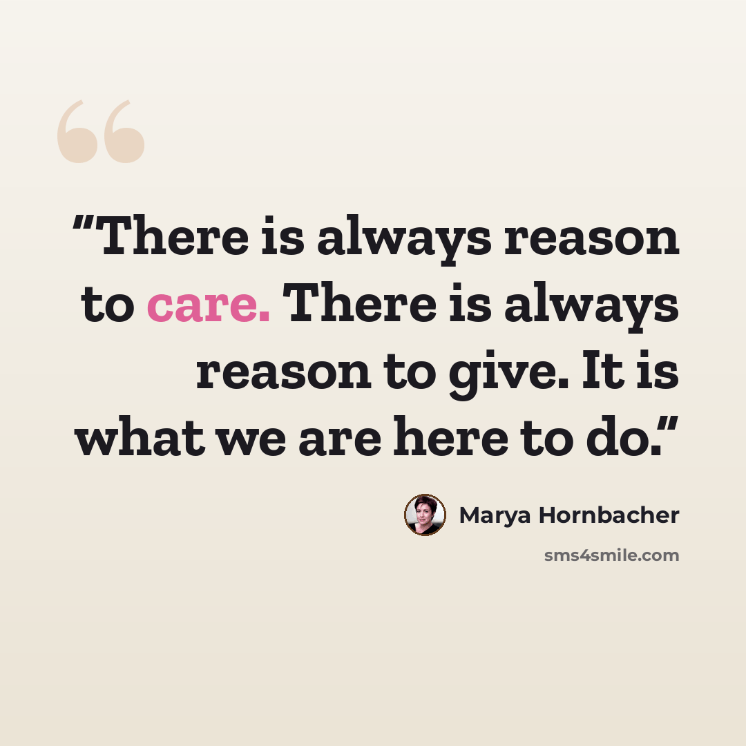“There is always reason to care. There is always reason to give. It is what we are here to do.” quote by Marya Hornbacher