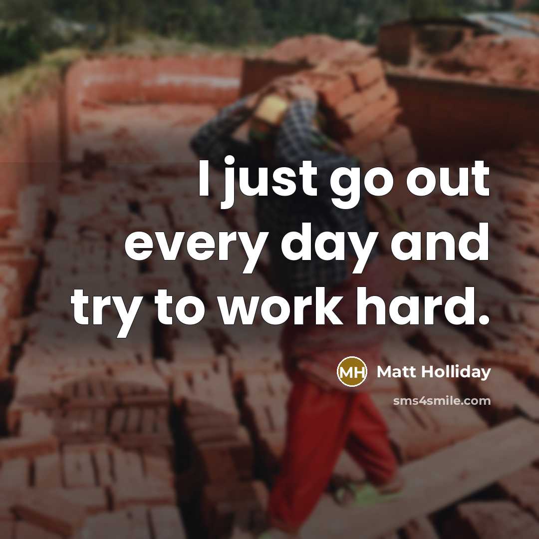 “I just go out every day and try to work hard.” quote by Matt Holliday