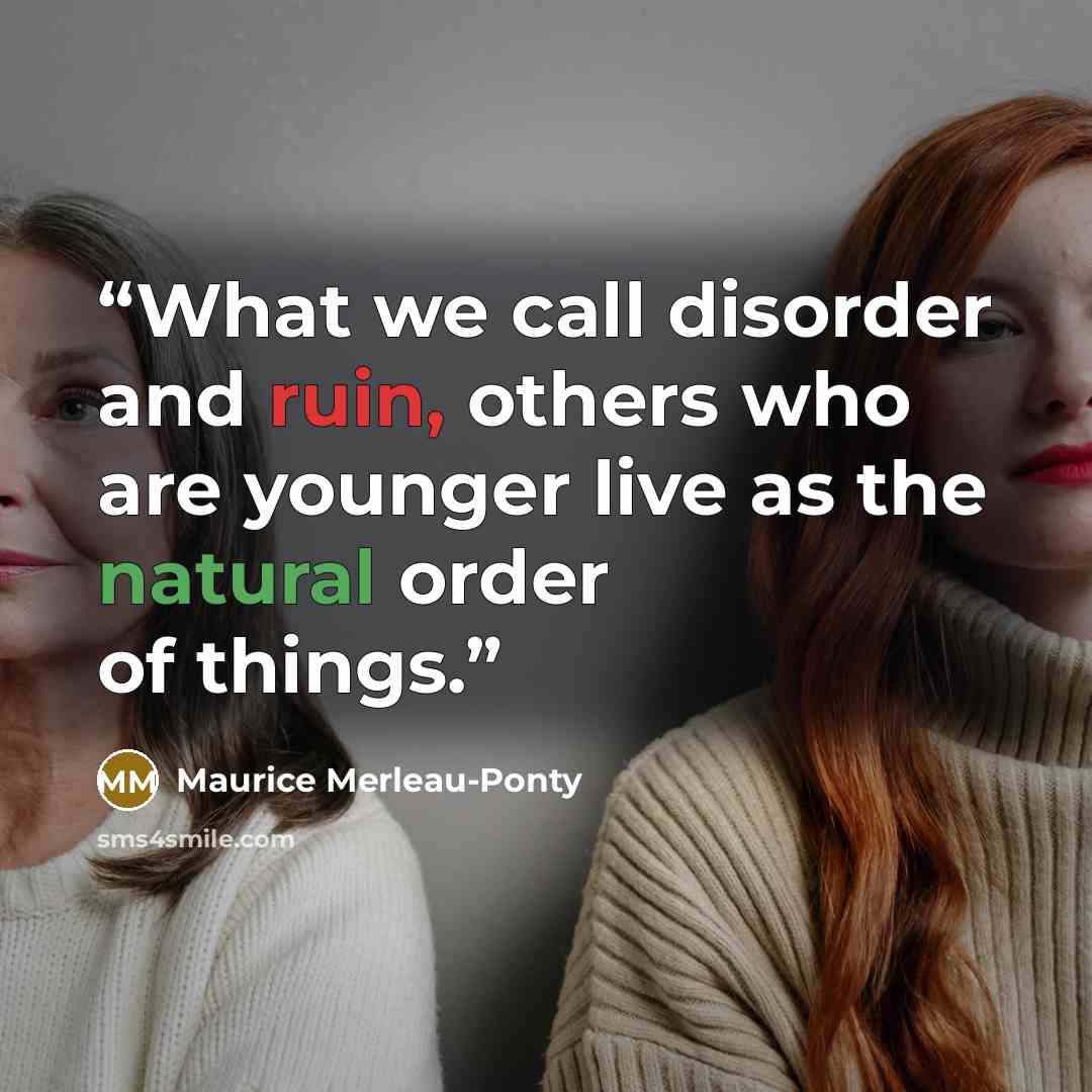 “What we call disorder and ruin, others who are younger live as the natural order of things.” quote by Maurice Merleau-Ponty