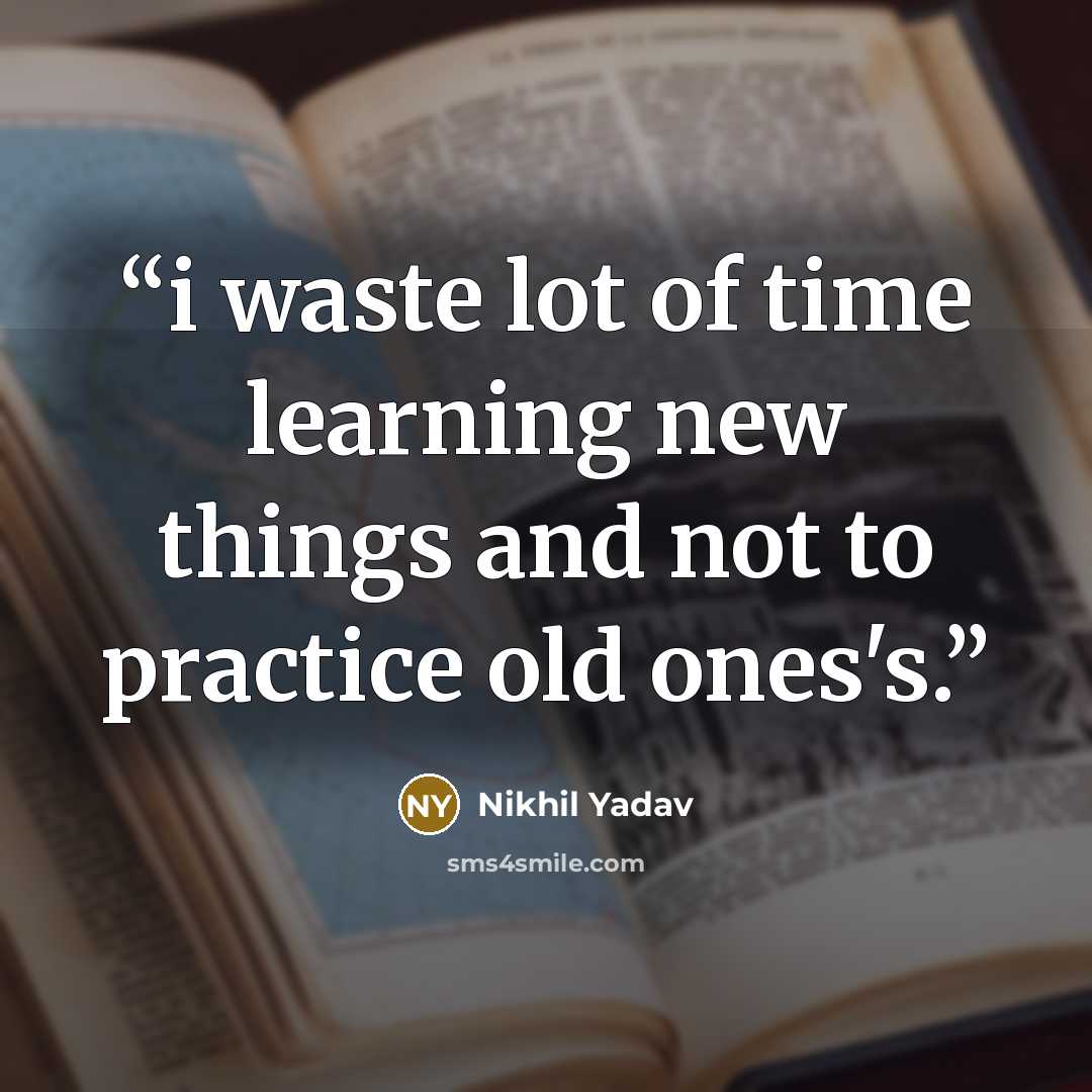 “i waste lot of time learning new things and not to practice old ones's.” quote by Nikhil Yadav