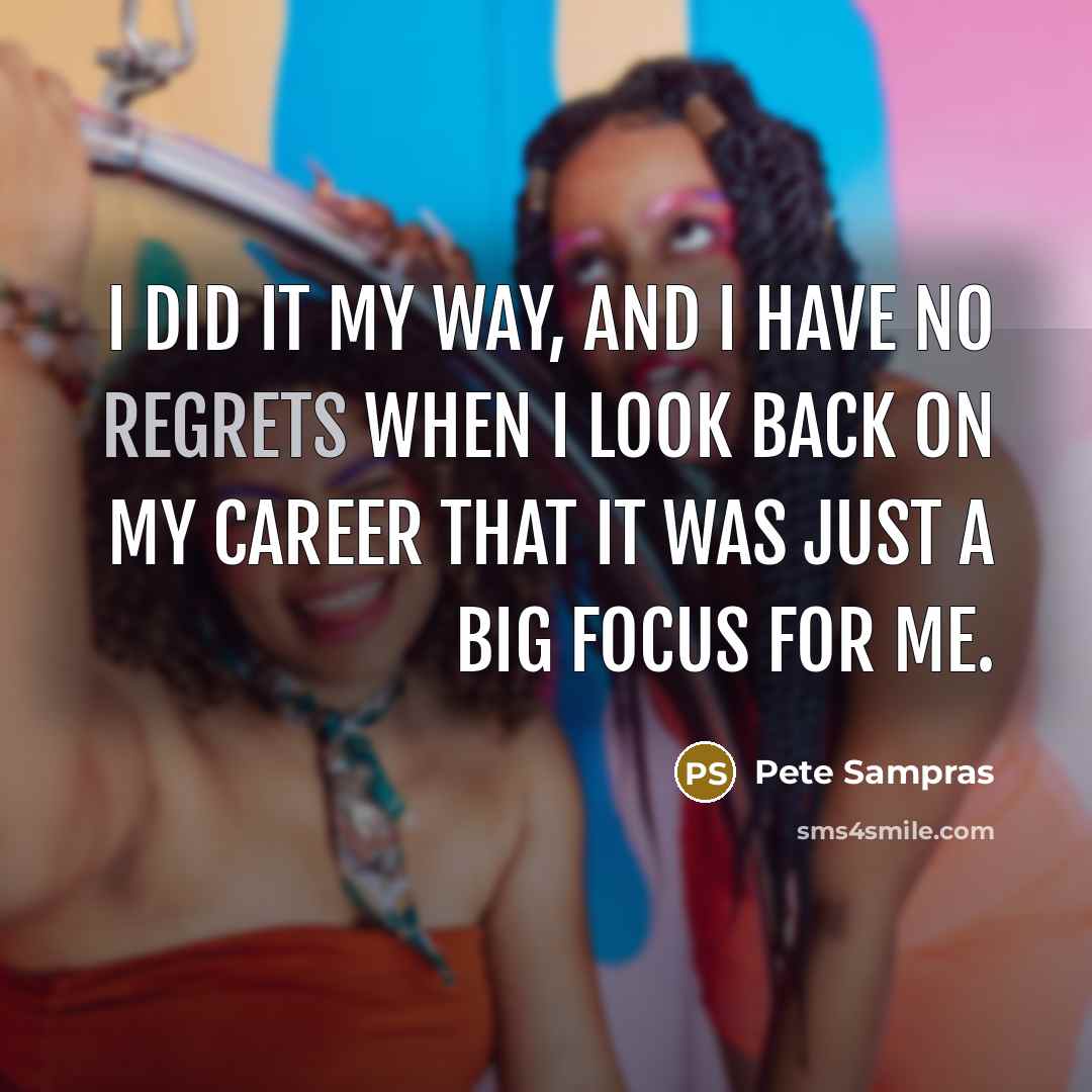 “I did it my way, and I have no regrets when I look back on my career that it was just a big focus for me.” quote by Pete Sampras