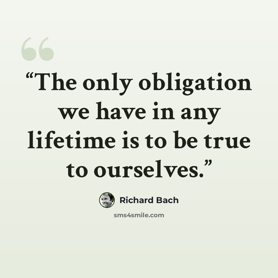 “The only obligation we have in any lifetime is to be true to ourselves.” quote by Richard Bach
