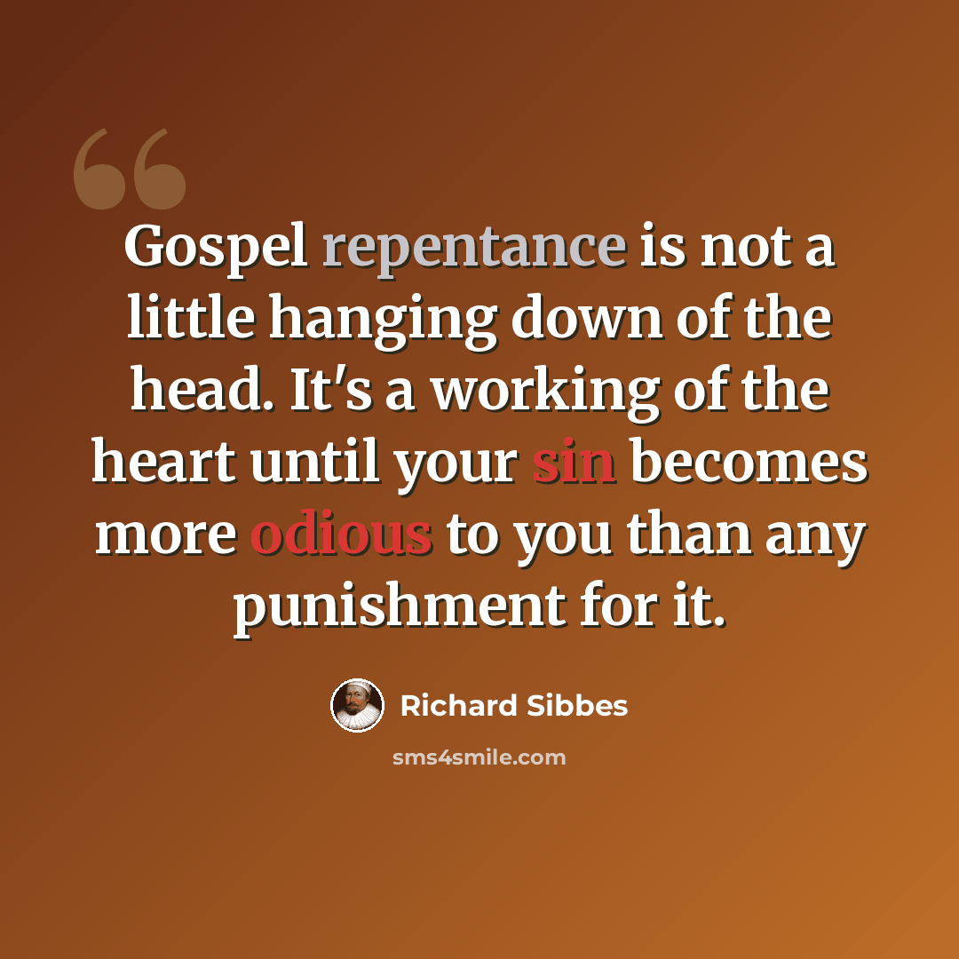 “Gospel repentance is not a little hanging down of the head. It's a working of the heart until your sin becomes more odious to you than any punishment for it.” quote by Richard Sibbes