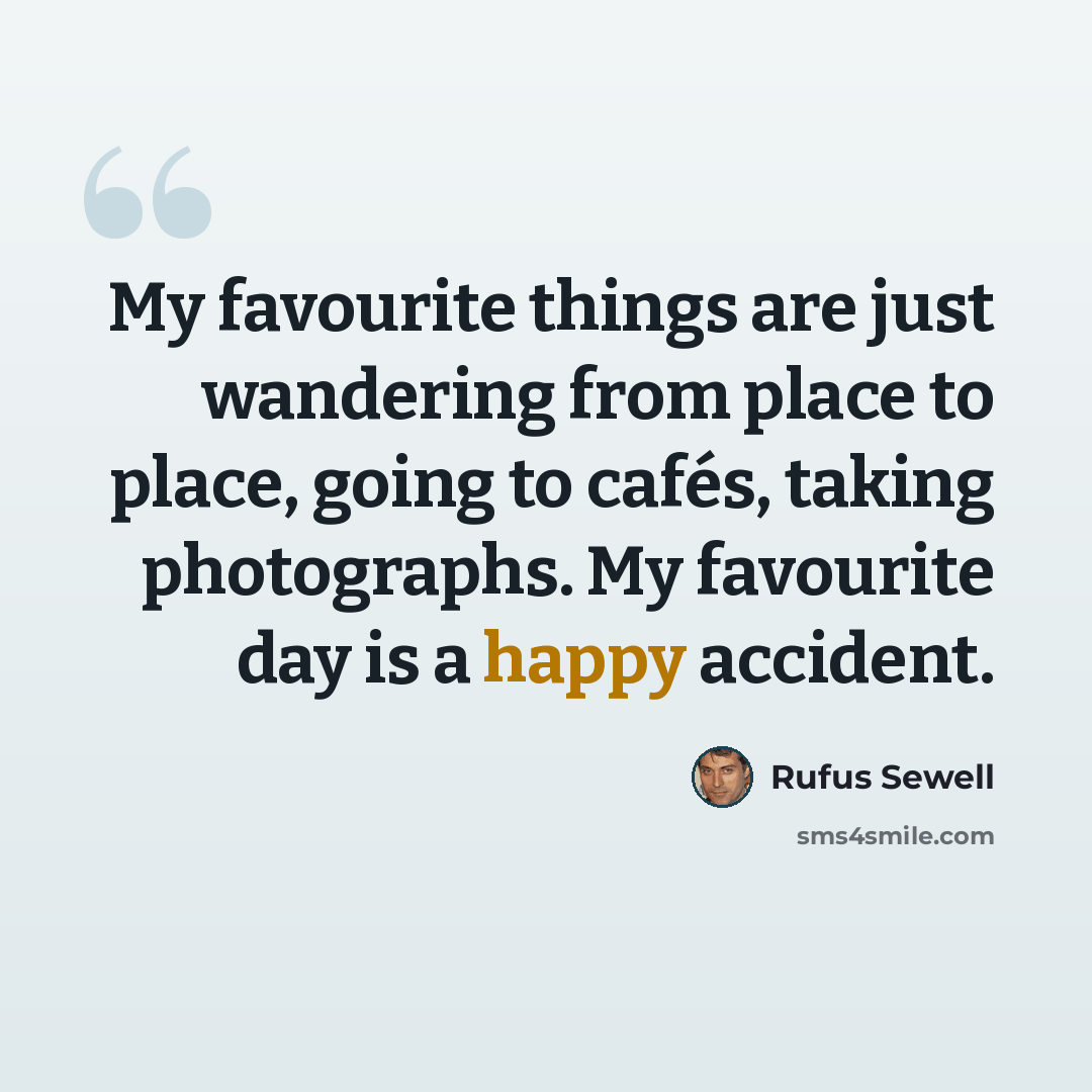 “My favourite things are just wandering from place to place, going to cafés, taking photographs. My favourite day is a happy accident.” quote by Rufus Sewell