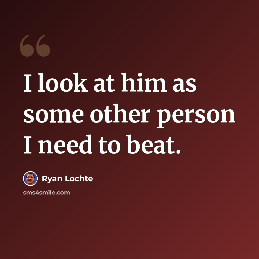 “I look at him as some other person I need to beat.” quote by Ryan Lochte