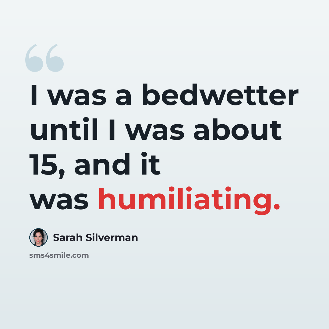 “I was a bedwetter until I was about 15, and it was humiliating.” quote by Sarah Silverman