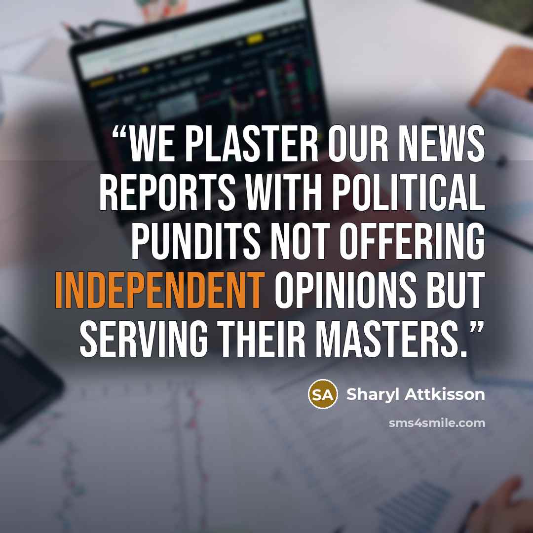“We plaster our news reports with political pundits not offering independent opinions but serving their masters.” quote by Sharyl Attkisson