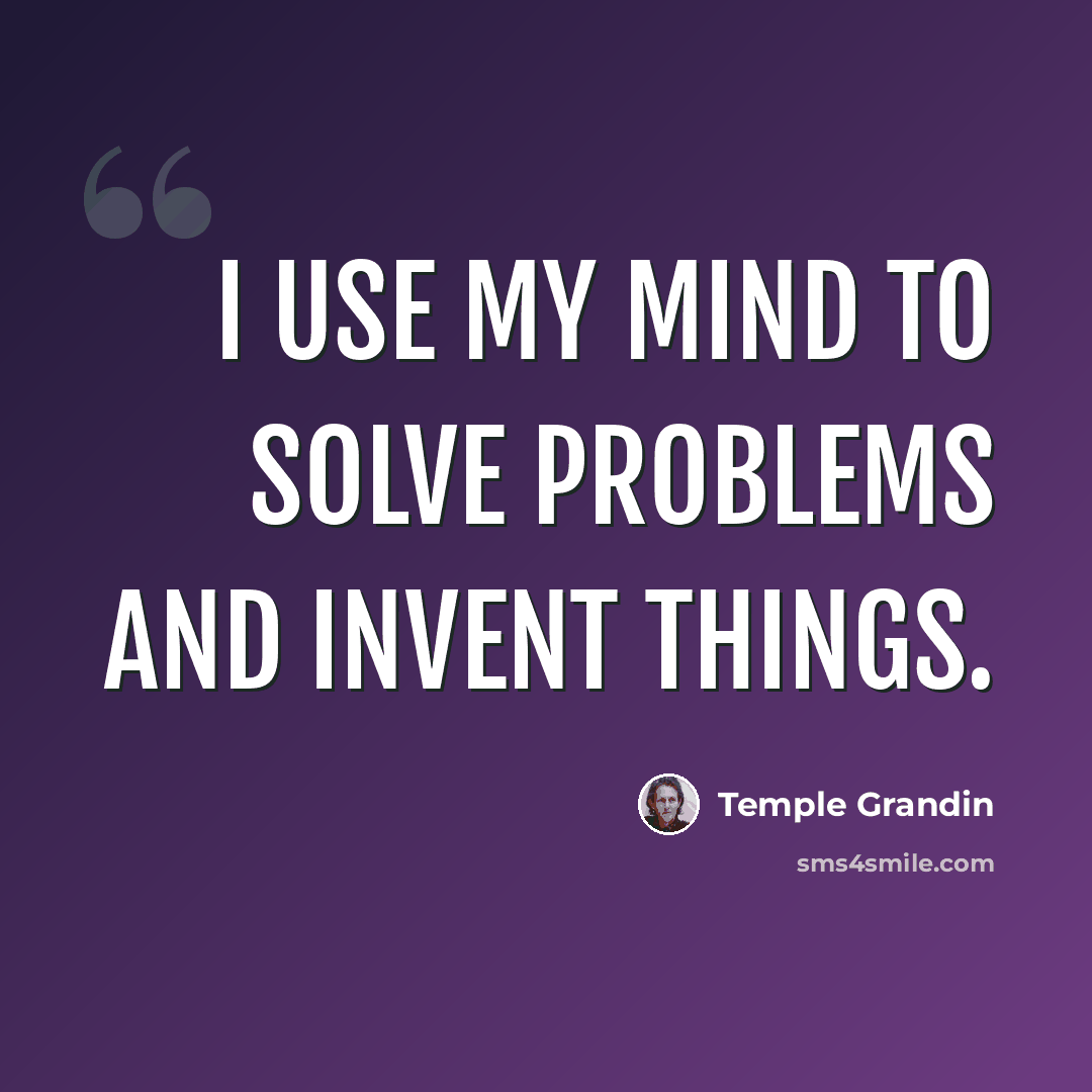 “I use my mind to solve problems and invent things.” quote by Temple Grandin