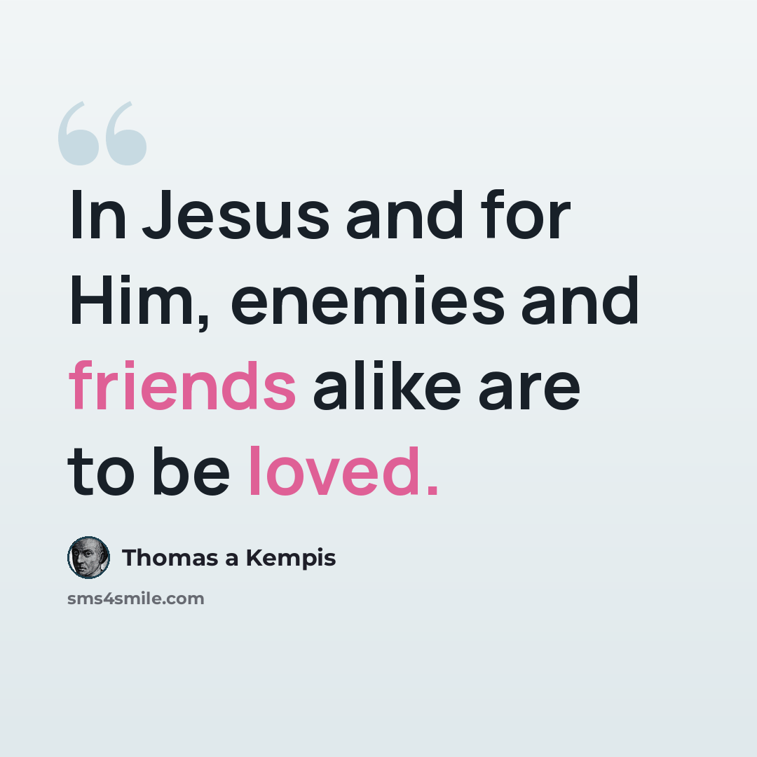 “In Jesus and for Him, enemies and friends alike are to be loved.” quote by Thomas a Kempis