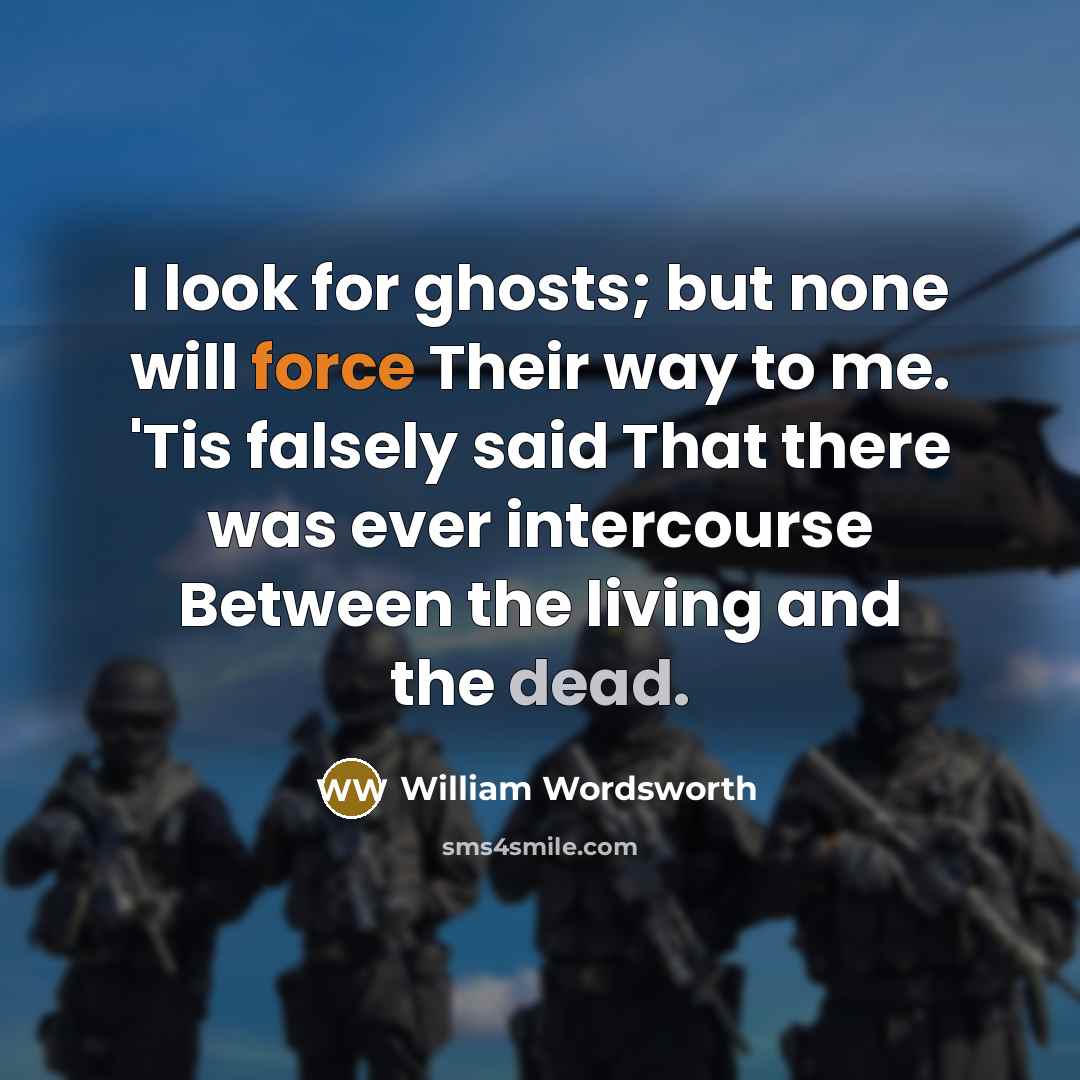 “I look for ghosts; but none will force Their way to me. 'Tis falsely said That there was ever intercourse Between the living and the dead.” quote by William Wordsworth