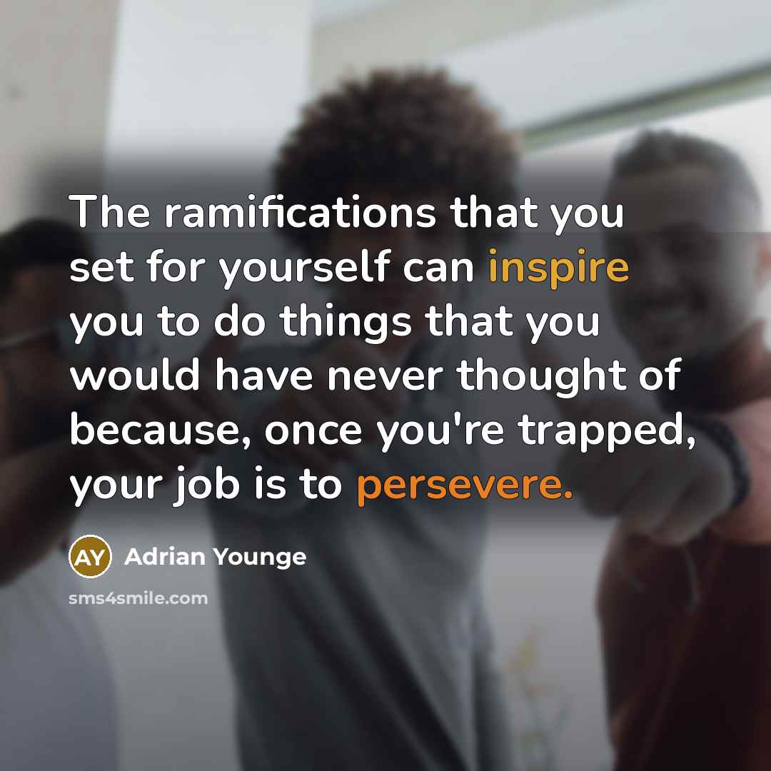 “The ramifications that you set for yourself can inspire you to do things that you would have never thought of because, once you're trapped, your job is to persevere.” quote by Adrian Younge