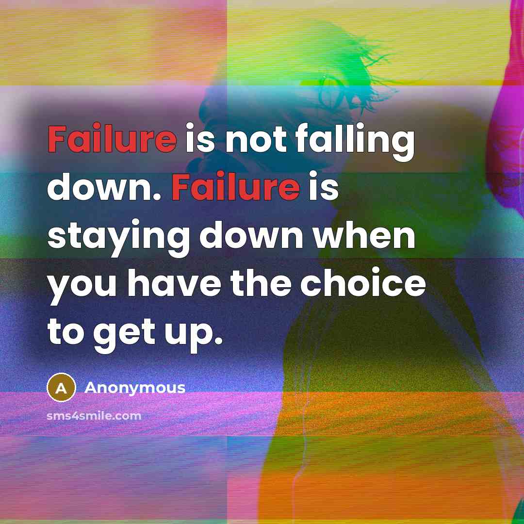 “Failure is not falling down. Failure is staying down when you have the choice to get up.” quote by Anonymous