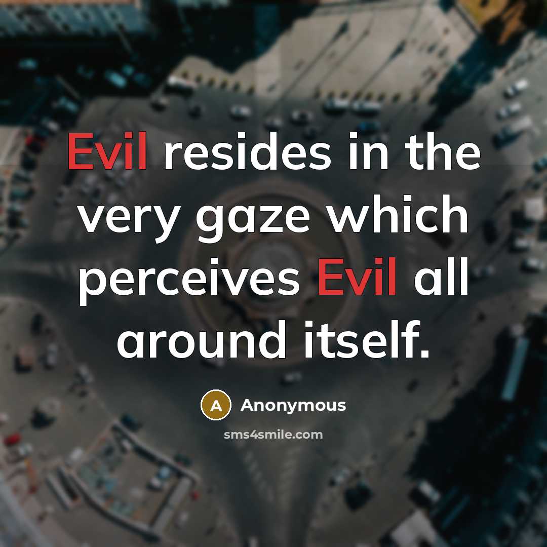 “Evil resides in the very gaze which perceives Evil all around itself.” quote by Anonymous