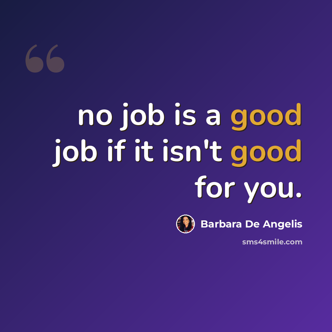 “no job is a good job if it isn't good for you.” quote by Barbara De Angelis