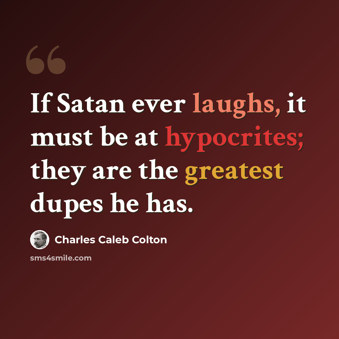“If Satan ever laughs, it must be at hypocrites; they are the greatest dupes he has.” quote by Charles Caleb Colton