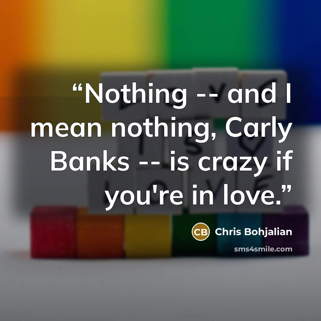 “Nothing -- and I mean nothing, Carly Banks -- is crazy if you're in love.” quote by Chris Bohjalian