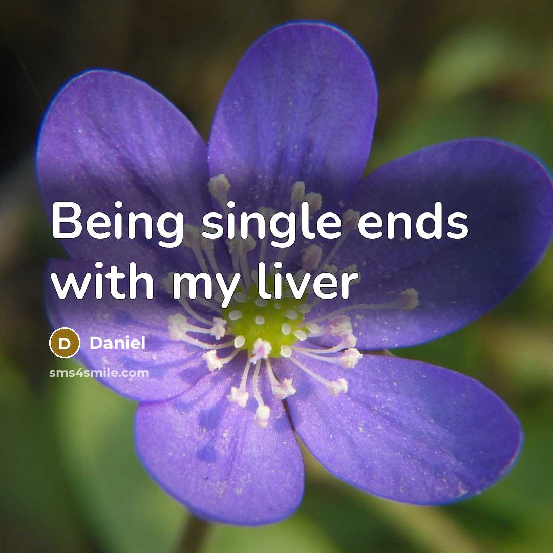 “Being single ends with my liver” quote by Daniel