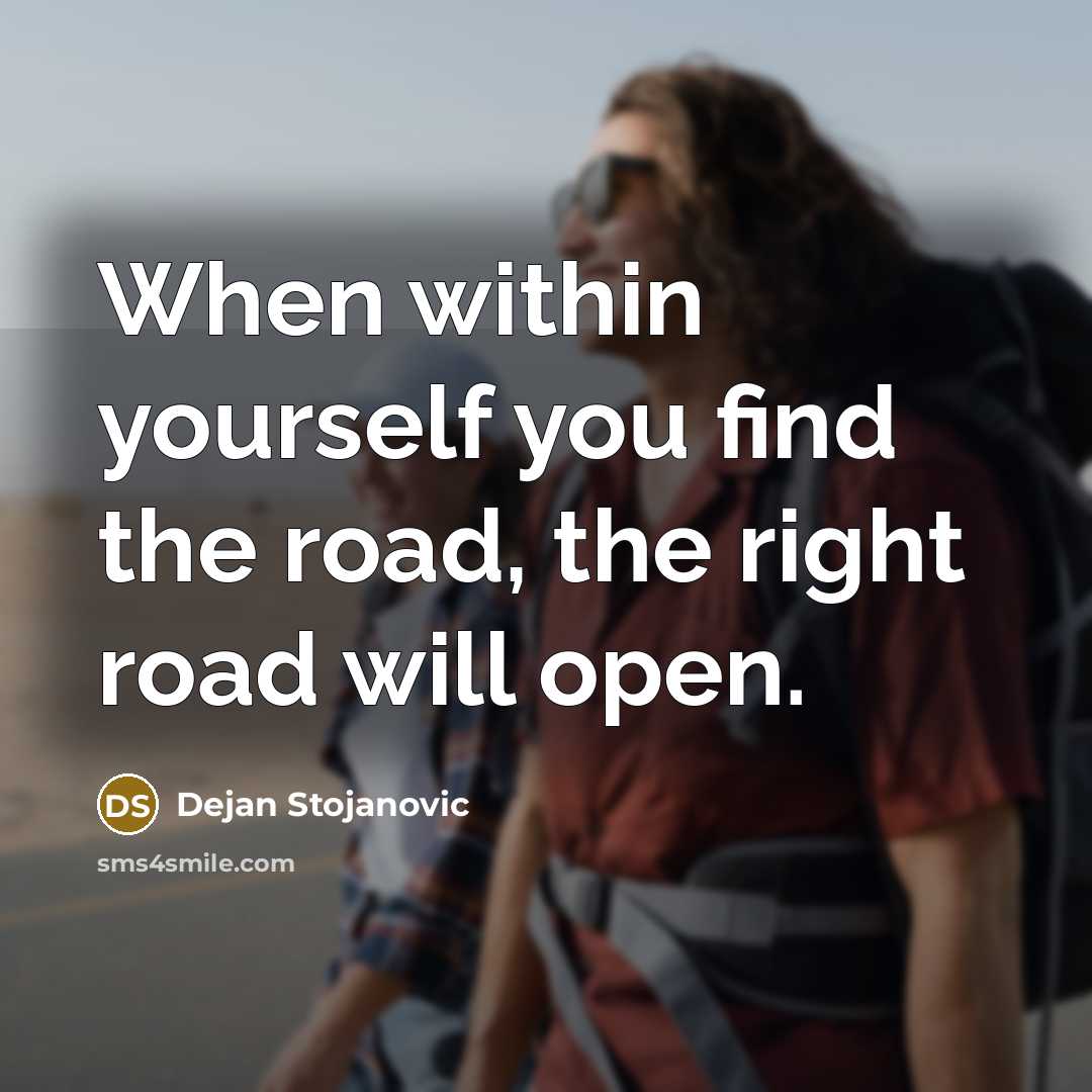 “When within yourself you find the road, the right road will open.” quote by Dejan Stojanovic