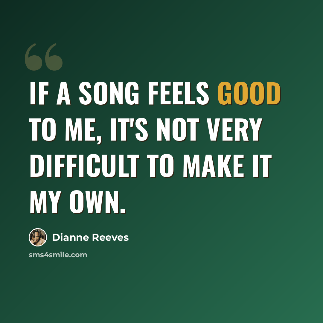 “If a song feels good to me, it's not very difficult to make it my own.” quote by Dianne Reeves