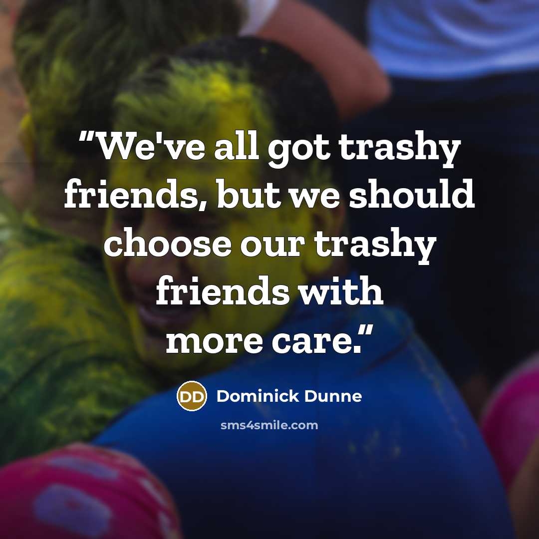 “We've all got trashy friends, but we should choose our trashy friends with more care.” quote by Dominick Dunne