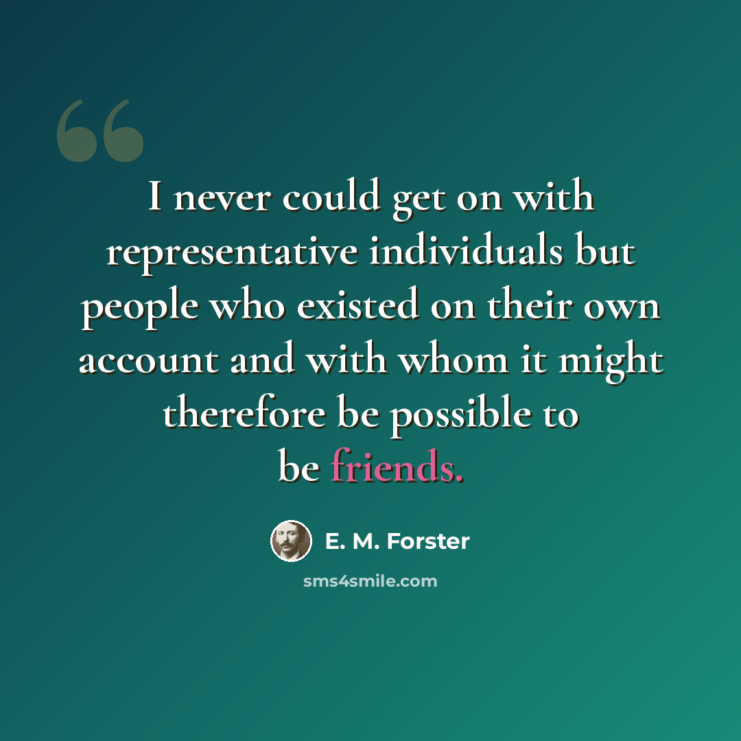 “I never could get on with representative individuals but people who existed on their own account and with whom it might therefore be possible to be friends.” quote by E. M. Forster