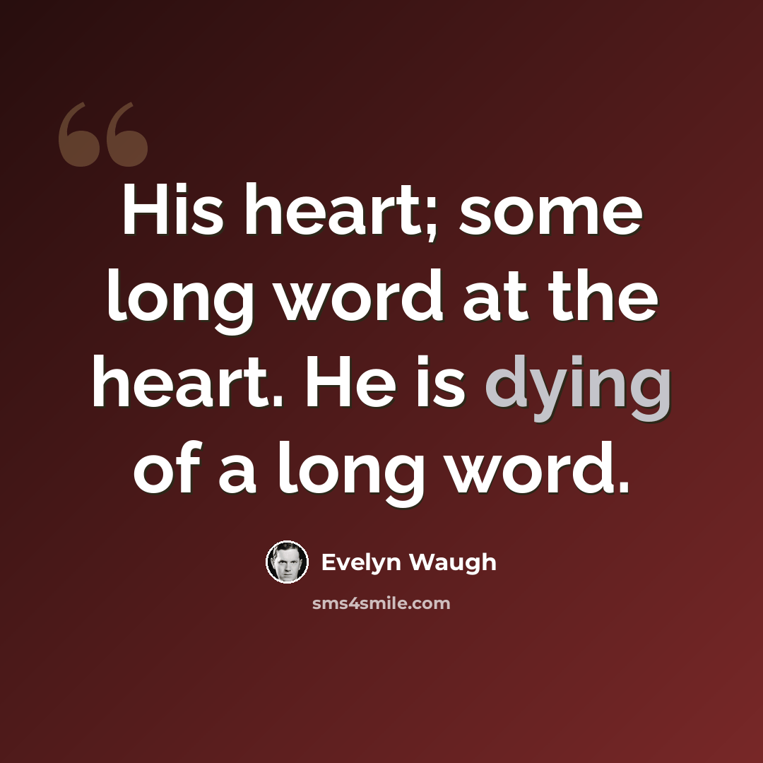 “His heart; some long word at the heart. He is dying of a long word.” quote by Evelyn Waugh