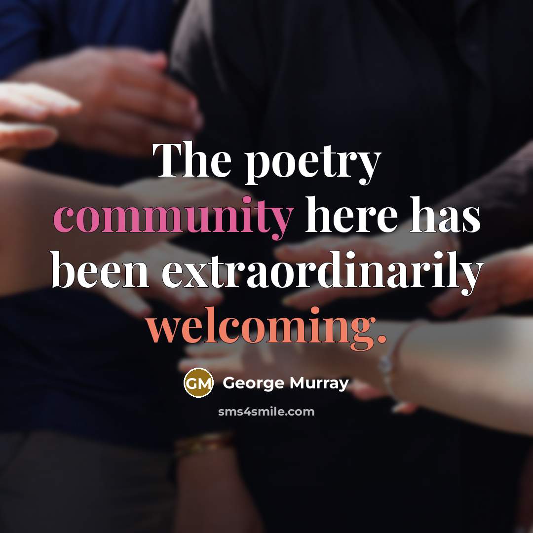 “The poetry community here has been extraordinarily welcoming.” quote by George Murray
