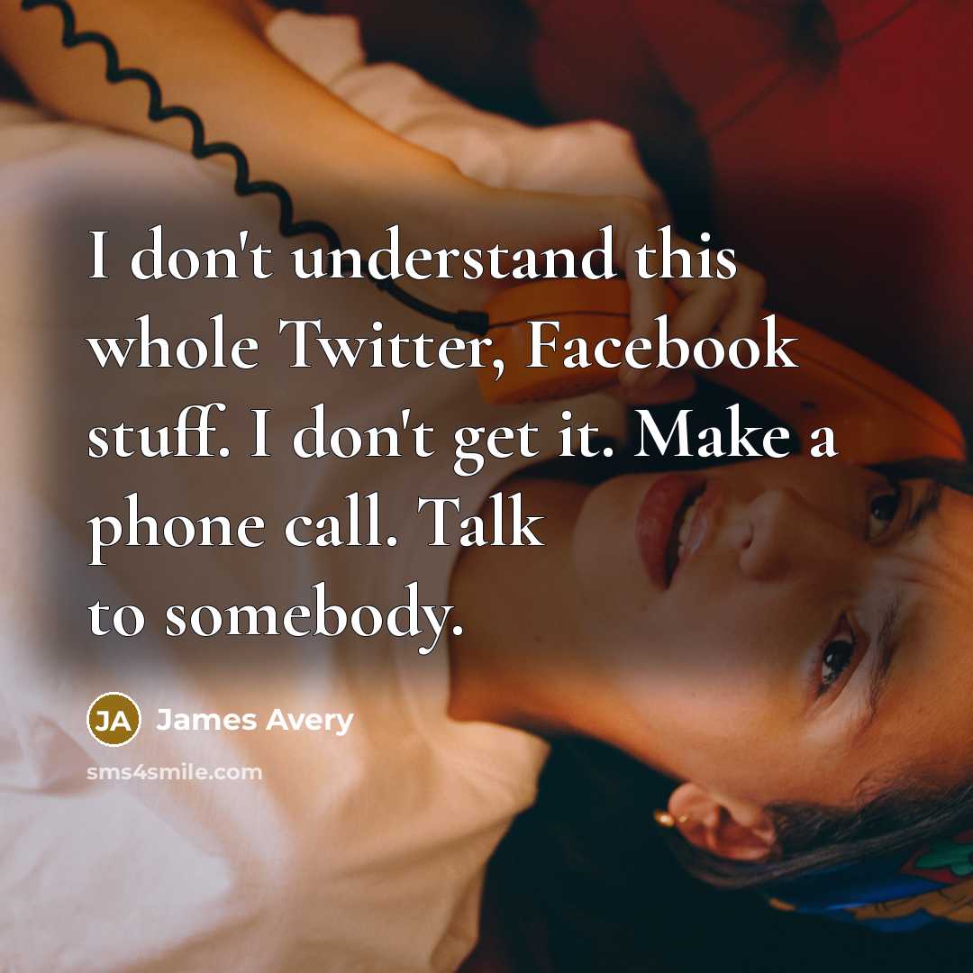 “I don't understand this whole Twitter, Facebook stuff. I don't get it. Make a phone call. Talk to somebody.” quote by James Avery