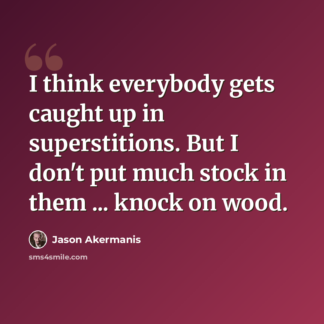 “I think everybody gets caught up in superstitions. But I don't put much stock in them ... knock on wood.” quote by Jason Akermanis