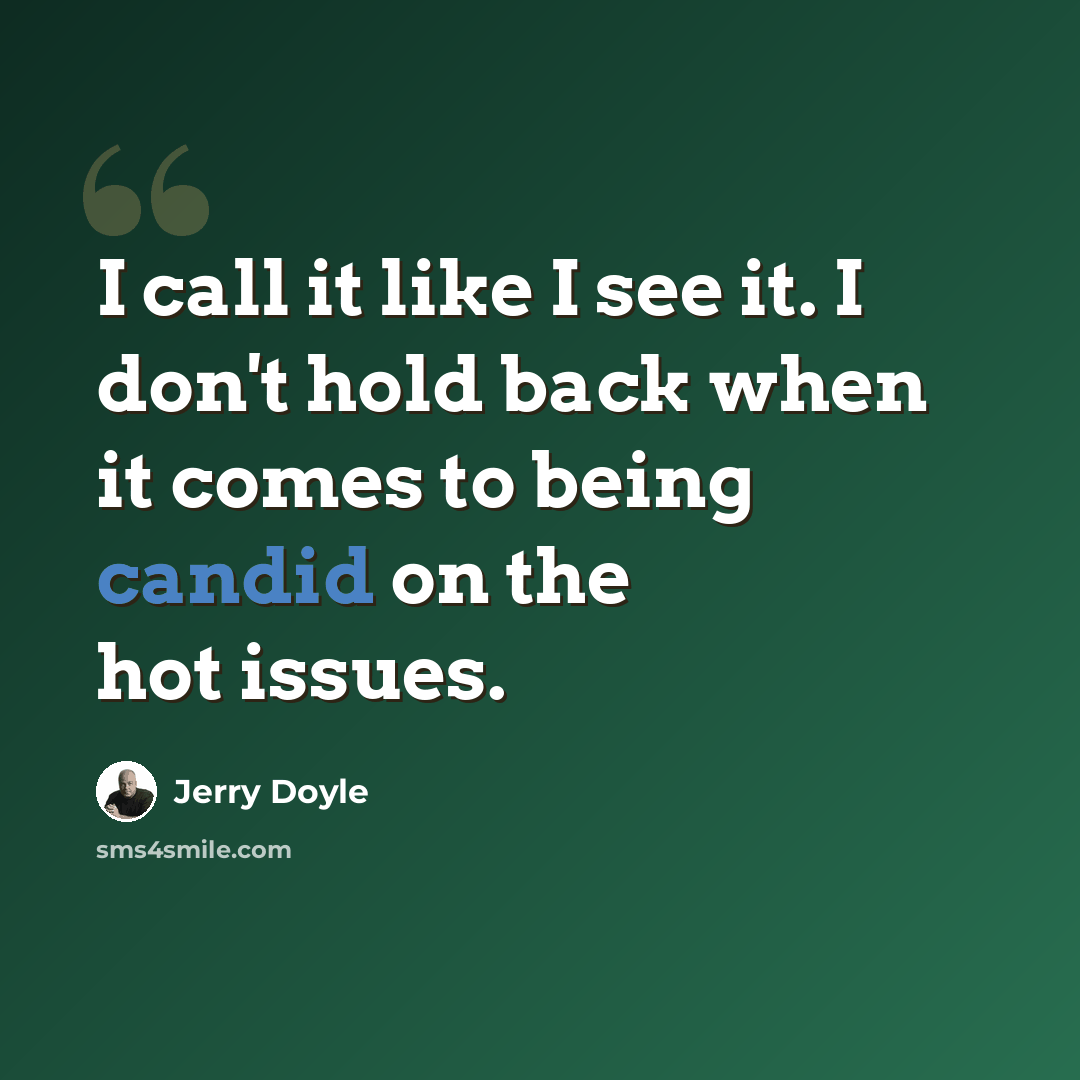 “I call it like I see it. I don't hold back when it comes to being candid on the hot issues.” quote by Jerry Doyle