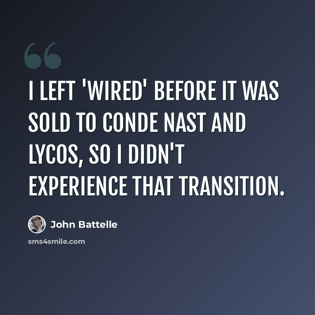 “I left 'Wired' before it was sold to Conde Nast and Lycos, so I didn't experience that transition.” quote by John Battelle