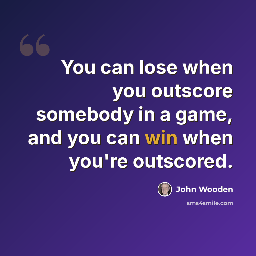 “You can lose when you outscore somebody in a game, and you can win when you're outscored.” quote by John Wooden