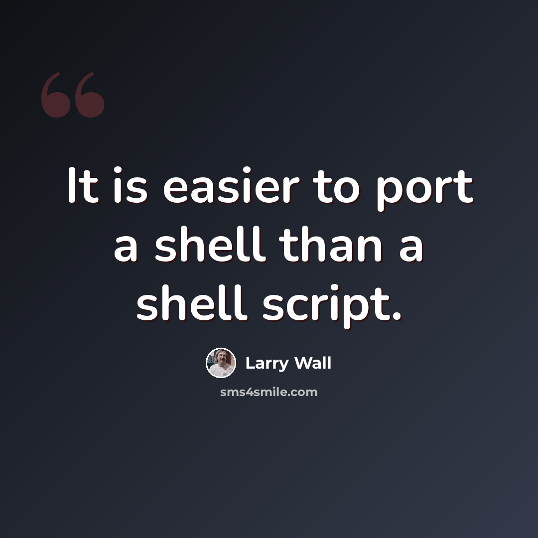 “It is easier to port a shell than a shell script.” quote by Larry Wall