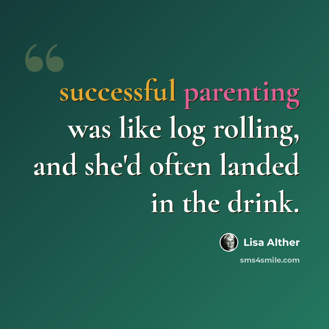“successful parenting was like log rolling, and she'd often landed in the drink.” quote by Lisa Alther