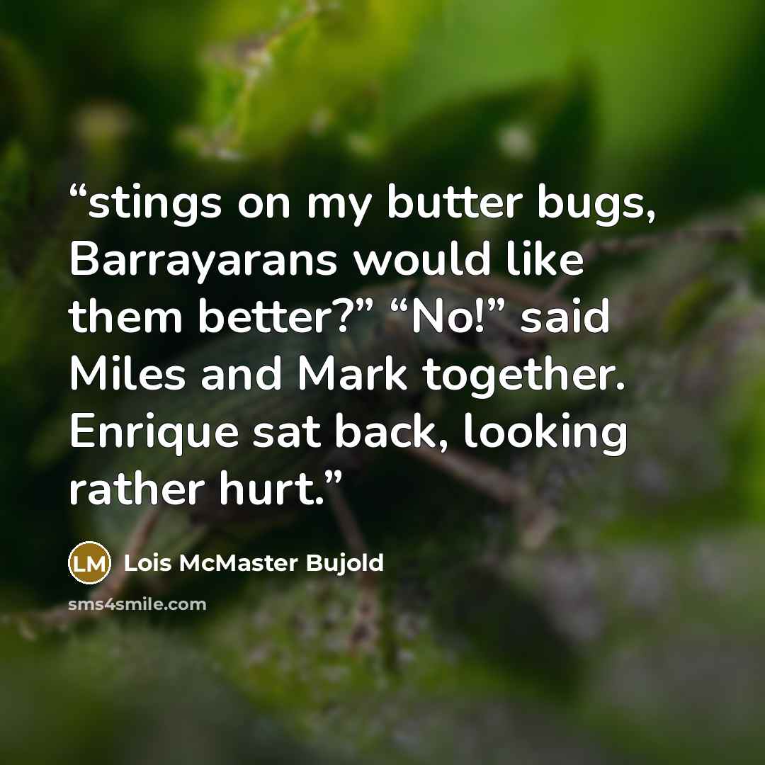 “stings on my butter bugs, Barrayarans would like them better?” “No!” said Miles and Mark together. Enrique sat back, looking rather hurt.” quote by Lois McMaster Bujold