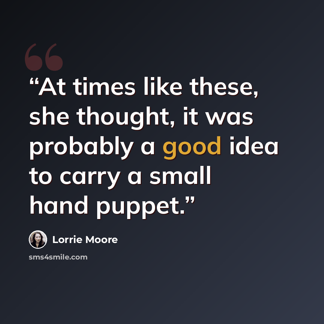 “At times like these, she thought, it was probably a good idea to carry a small hand puppet.” quote by Lorrie Moore