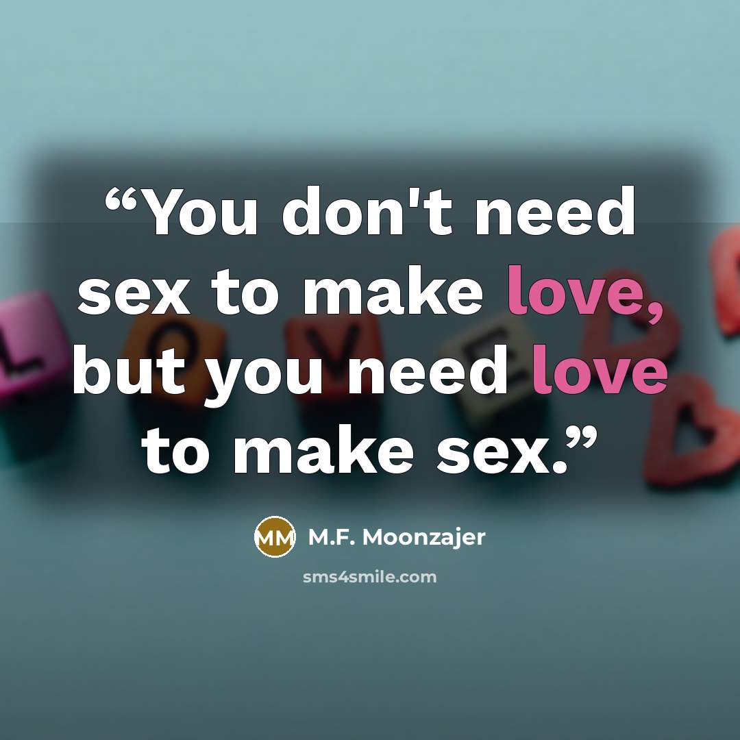 “You don't need sex to make love, but you need love to make sex.” quote by M.F. Moonzajer
