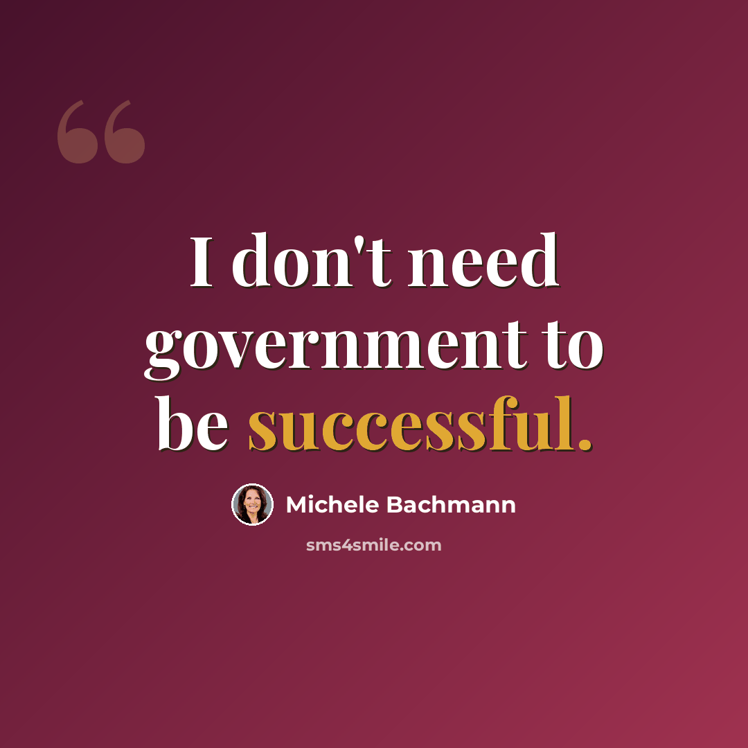 “I don't need government to be successful.” quote by Michele Bachmann