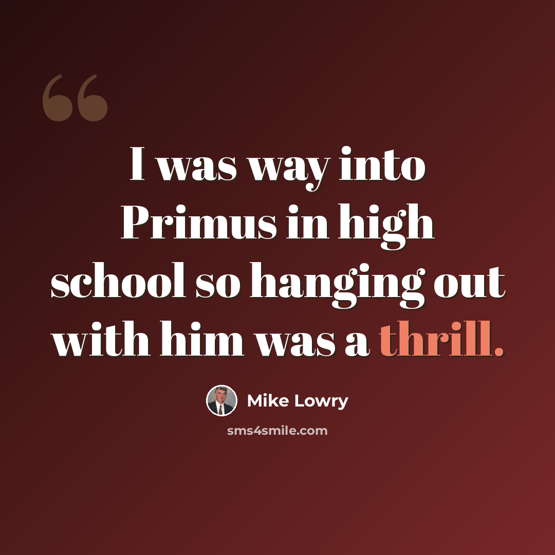 “I was way into Primus in high school so hanging out with him was a thrill.” quote by Mike Lowry