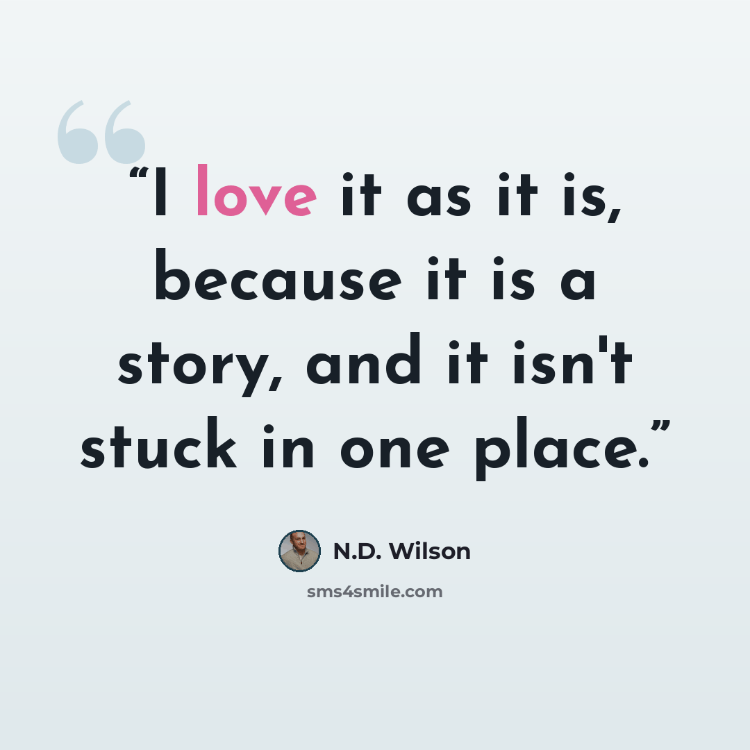 “I love it as it is, because it is a story, and it isn't stuck in one place.” quote by N.D. Wilson